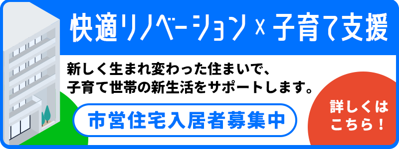 快適リノベーション × 子育て支援市営住宅 入居者募集開始！新しく生まれ変わった住まいで、子育て世帯の新生活をサポートします。詳しくはこちら